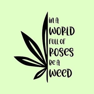 weed-leaf-design-with-motivational-quote-in-a-world-full-of-roses-be-a-weed-cannabis-leaf.jpg