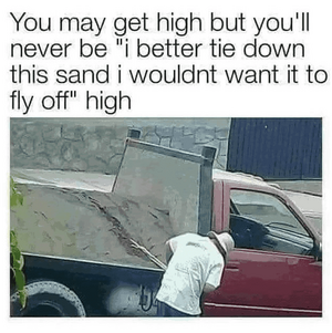 may-get-high-but-never-be-better-tie-down-this-sand-wouldnt-want-fly-off-high.png